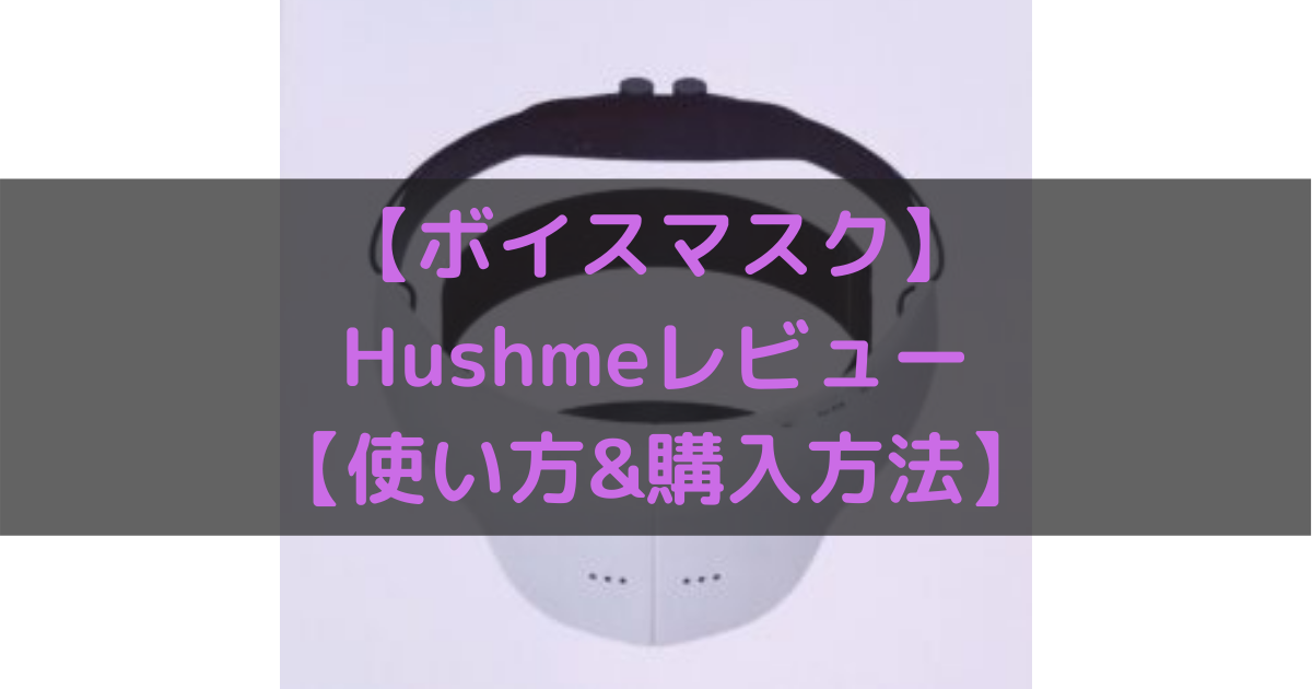 ボイスマスク ｢Hushme ハッシュミー｣ とは？使い方は？購入方法は 